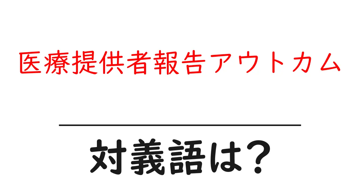 医療提供者報告アウトカムの対義語・反対語を使用例を交えて分かりやすく解説!