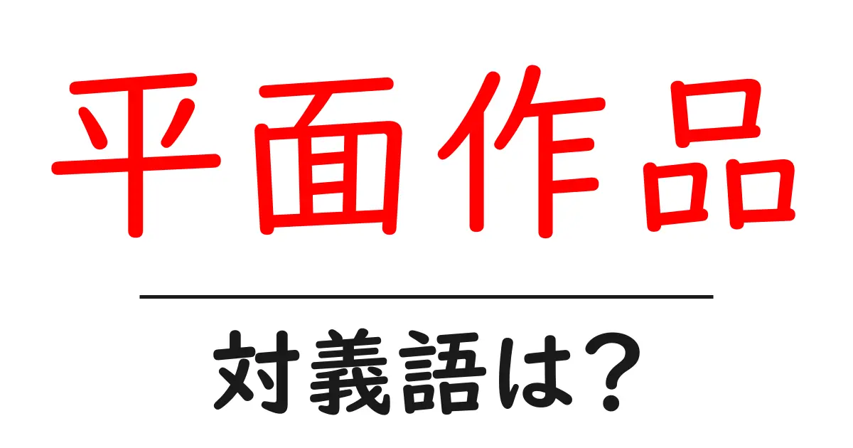 平面作品の対義語・反対語を使用例を交えて分かりやすく解説!
