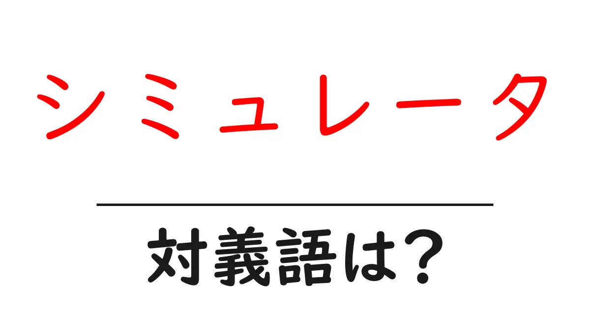 シミュレータの対義語・反対語を使用例を交えて分かりやすく解説!