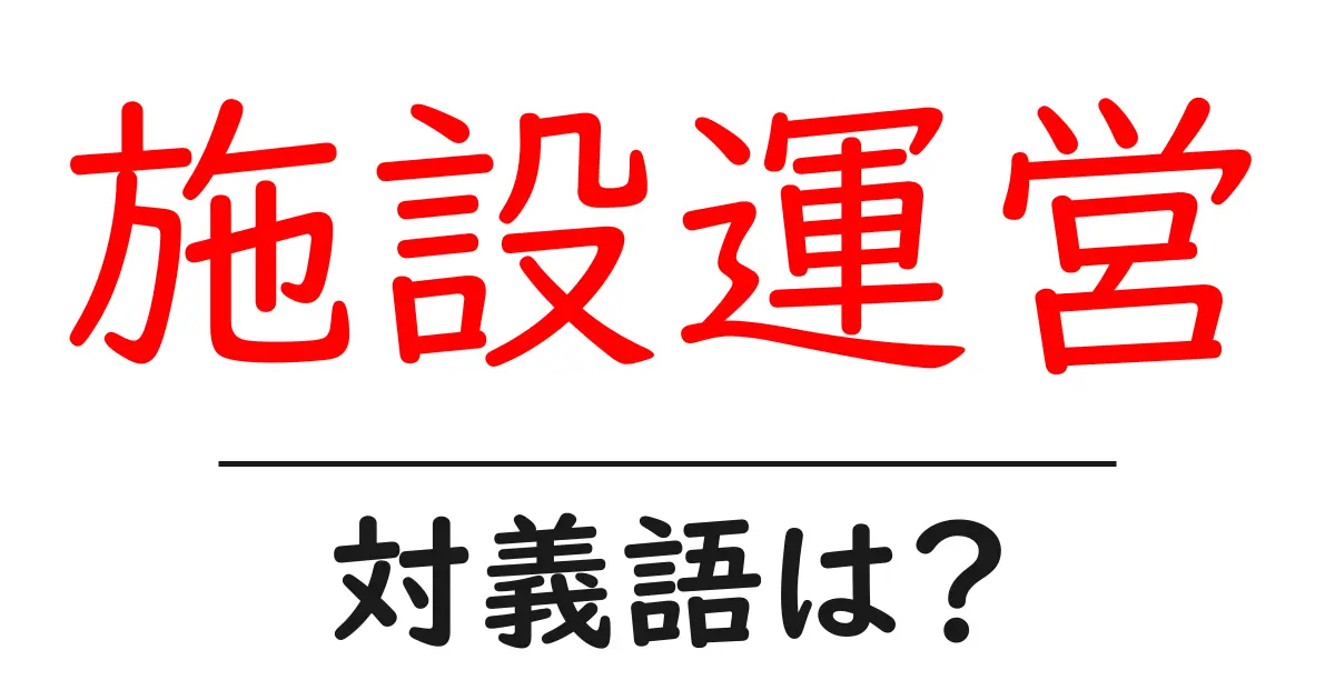 施設運営の対義語・反対語を使用例を交えて分かりやすく解説!