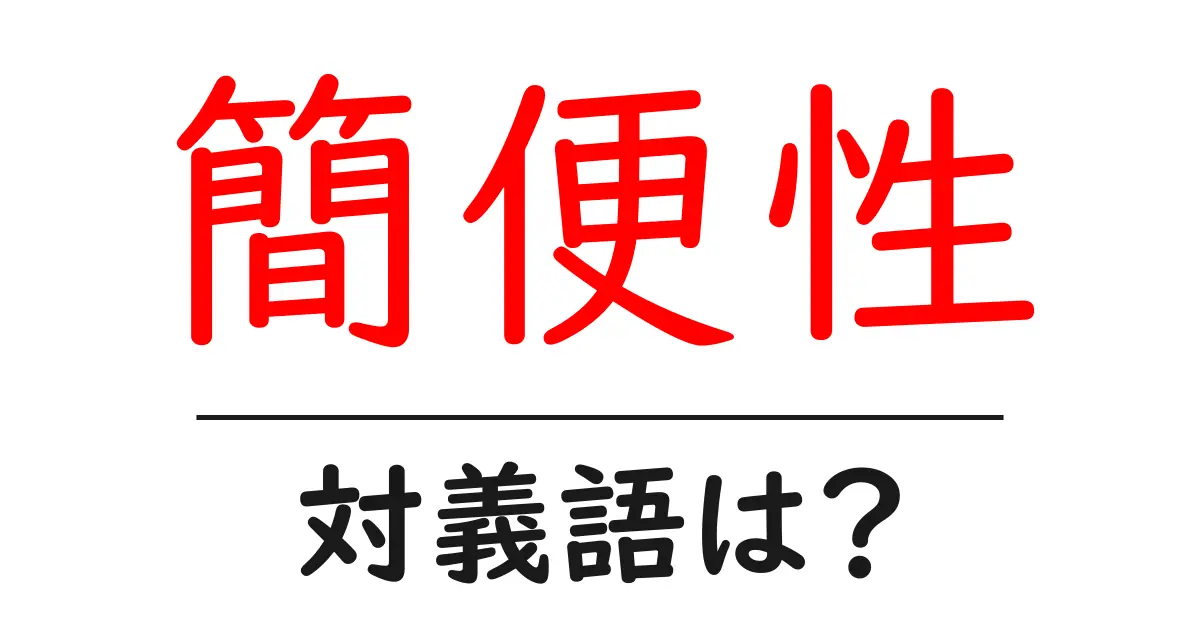 簡便性の対義語・反対語を使用例を交えて分かりやすく解説!