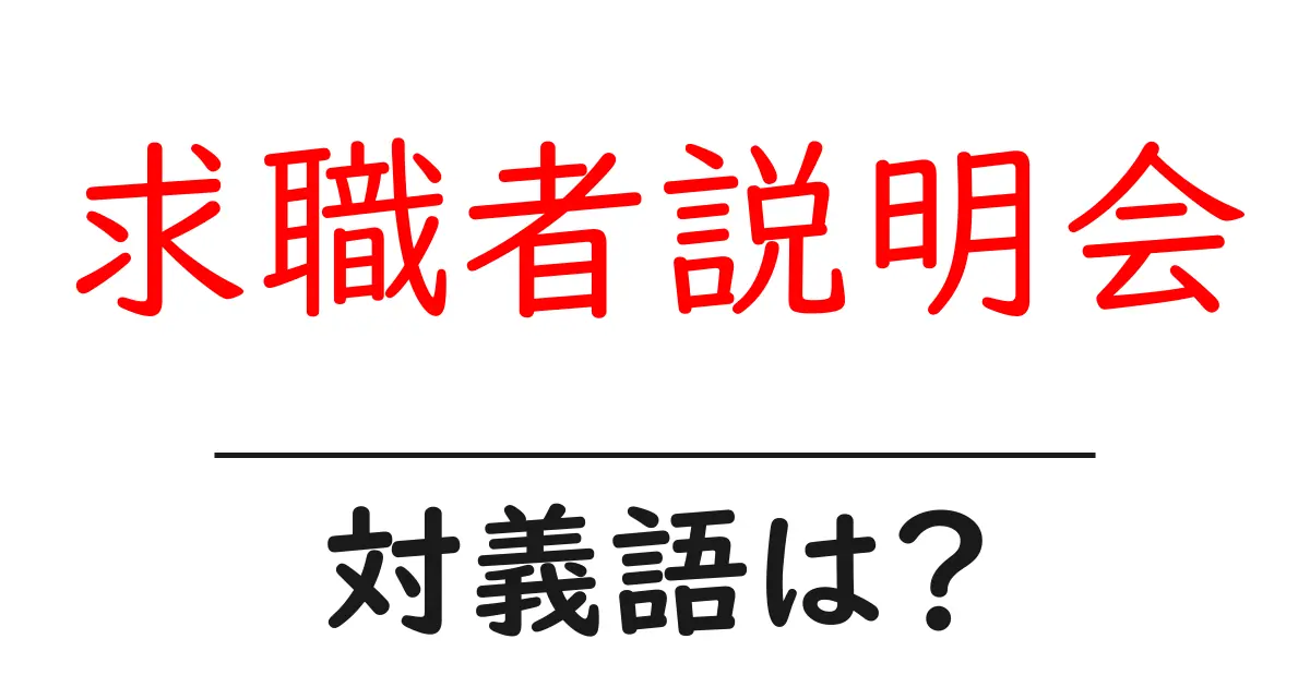 求職者説明会の対義語・反対語を使用例を交えて分かりやすく解説!