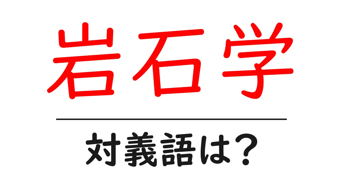岩石学の対義語・反対語を使用例を交えて分かりやすく解説!