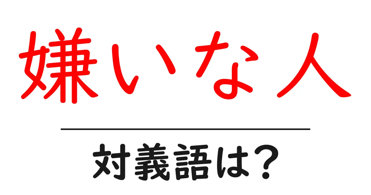 嫌いな人の対義語・反対語を使用例を交えて分かりやすく解説!