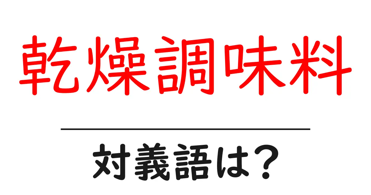 乾燥調味料の対義語・反対語を使用例を交えて分かりやすく解説!