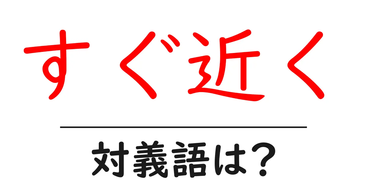 すぐ近くの対義語・反対語を使用例を交えて分かりやすく解説!