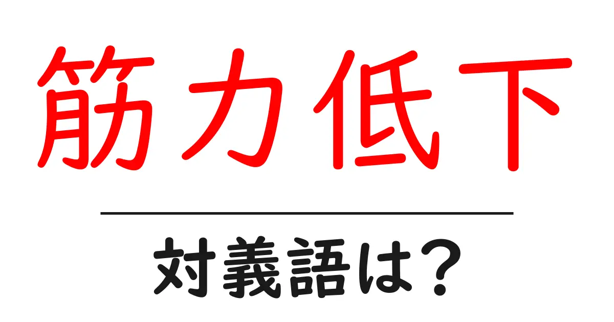 筋力低下の対義語・反対語を使用例を交えて分かりやすく解説!