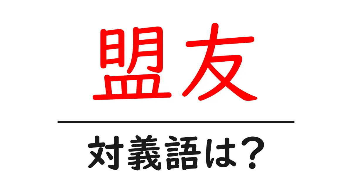 盟友の対義語・反対語を使用例を交えて分かりやすく解説!