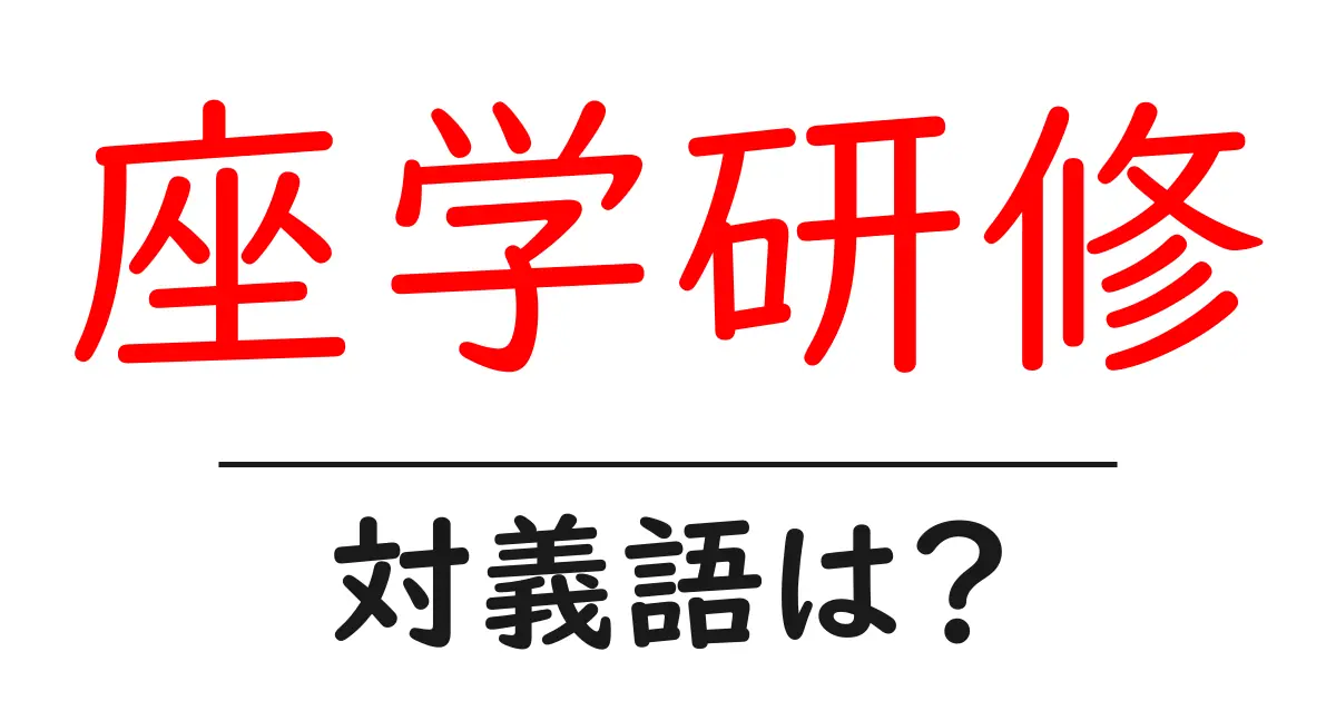 座学研修の対義語・反対語を使用例を交えて分かりやすく解説!