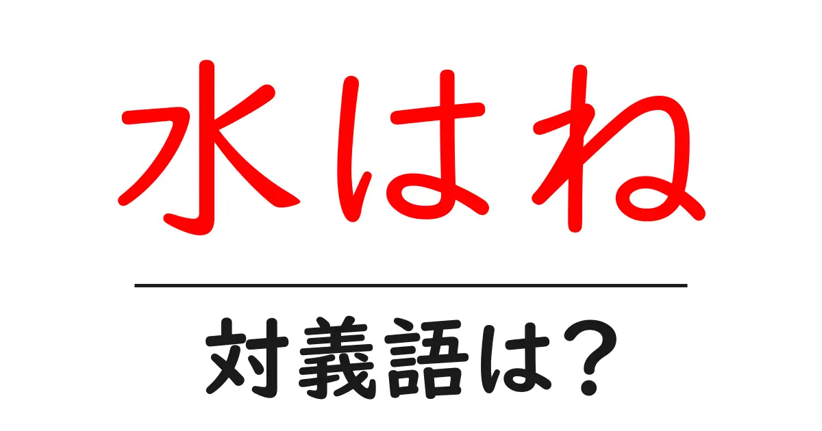 水はねの対義語・反対語を使用例を交えて分かりやすく解説!