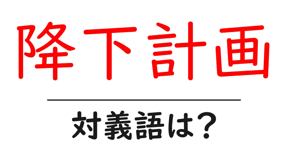 降下計画の対義語・反対語を使用例を交えて分かりやすく解説!