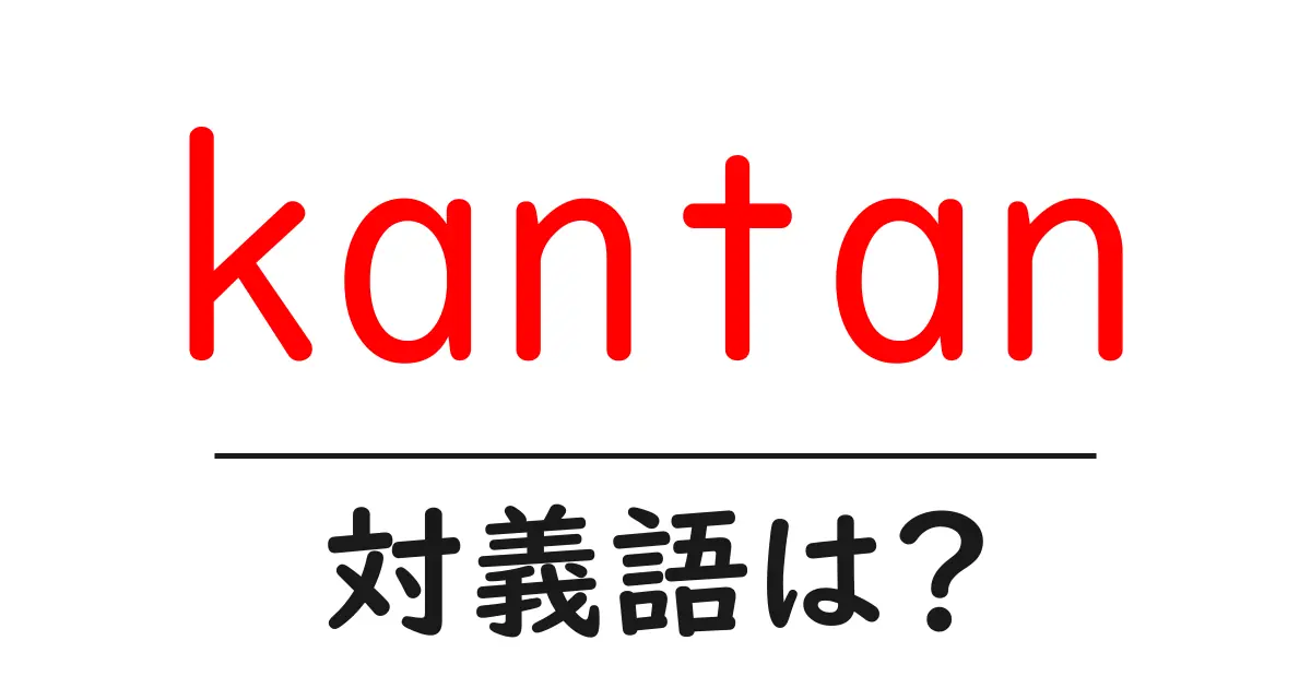 kantanの対義語・反対語を使用例を交えて分かりやすく解説!