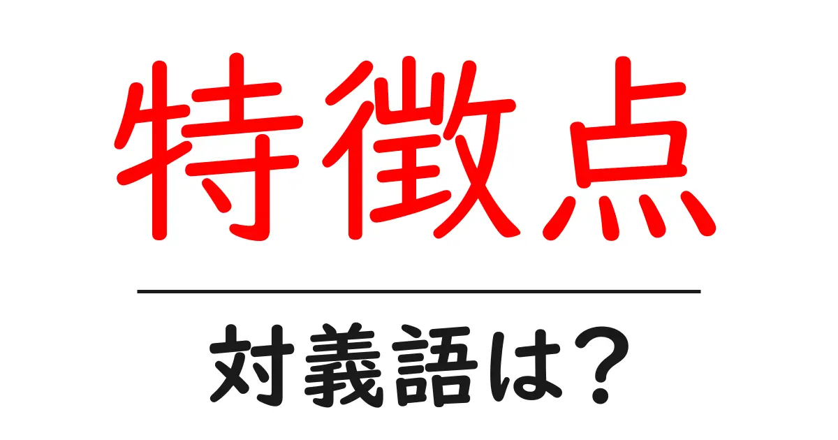 特徴点の対義語・反対語を使用例を交えて分かりやすく解説!