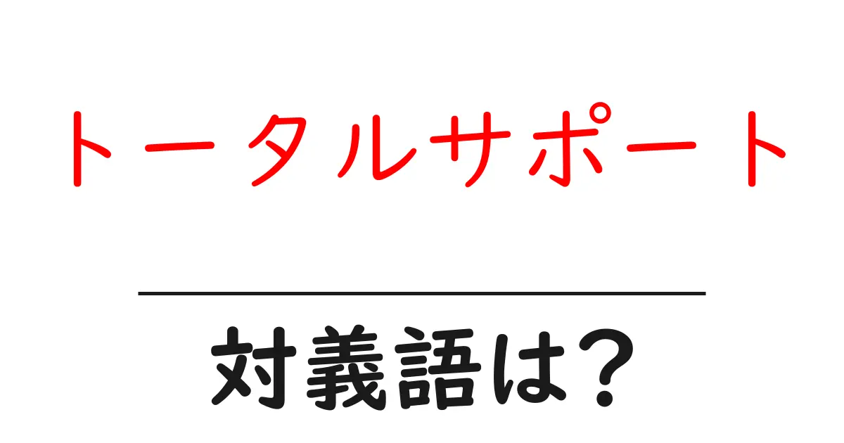 トータルサポートの対義語・反対語を使用例を交えて分かりやすく解説!