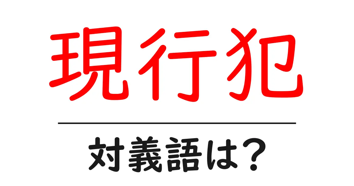 現行犯の対義語・反対語を使用例を交えて分かりやすく解説!