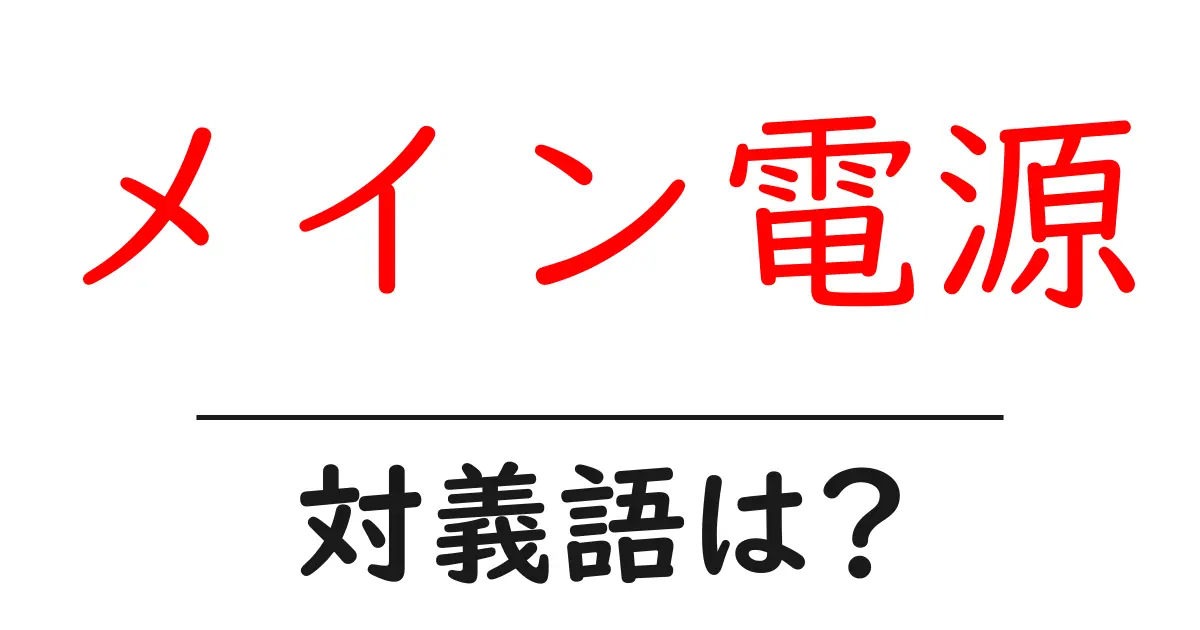 メイン電源の対義語・反対語を使用例を交えて分かりやすく解説!