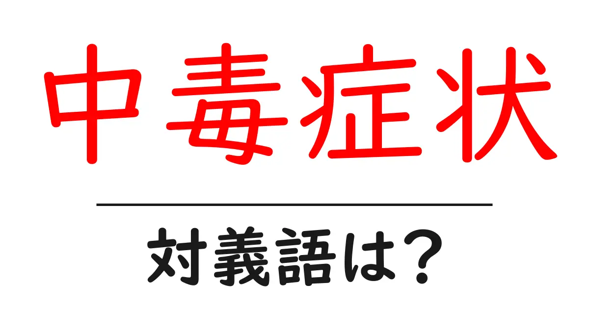 中毒症状の対義語・反対語を使用例を交えて分かりやすく解説!