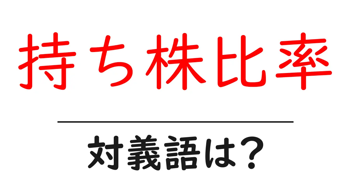 持ち株比率の対義語・反対語を使用例を交えて分かりやすく解説!