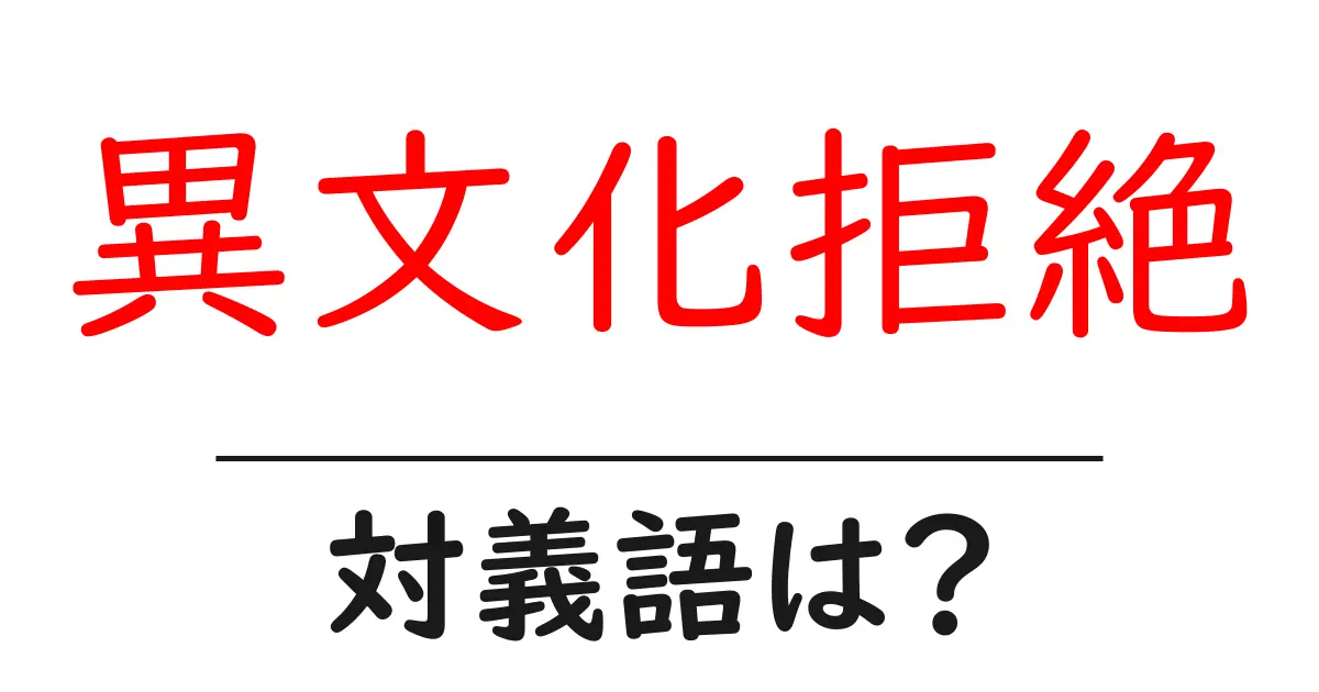 異文化拒絶の対義語・反対語を使用例を交えて分かりやすく解説!