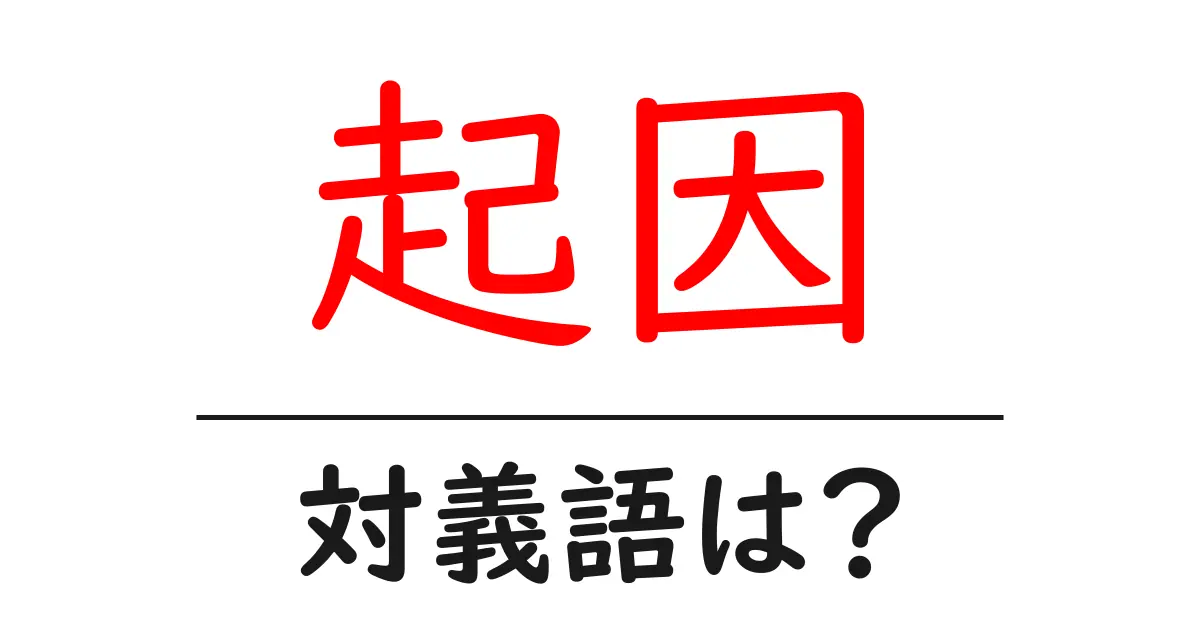 起因の対義語・反対語を使用例を交えて分かりやすく解説!