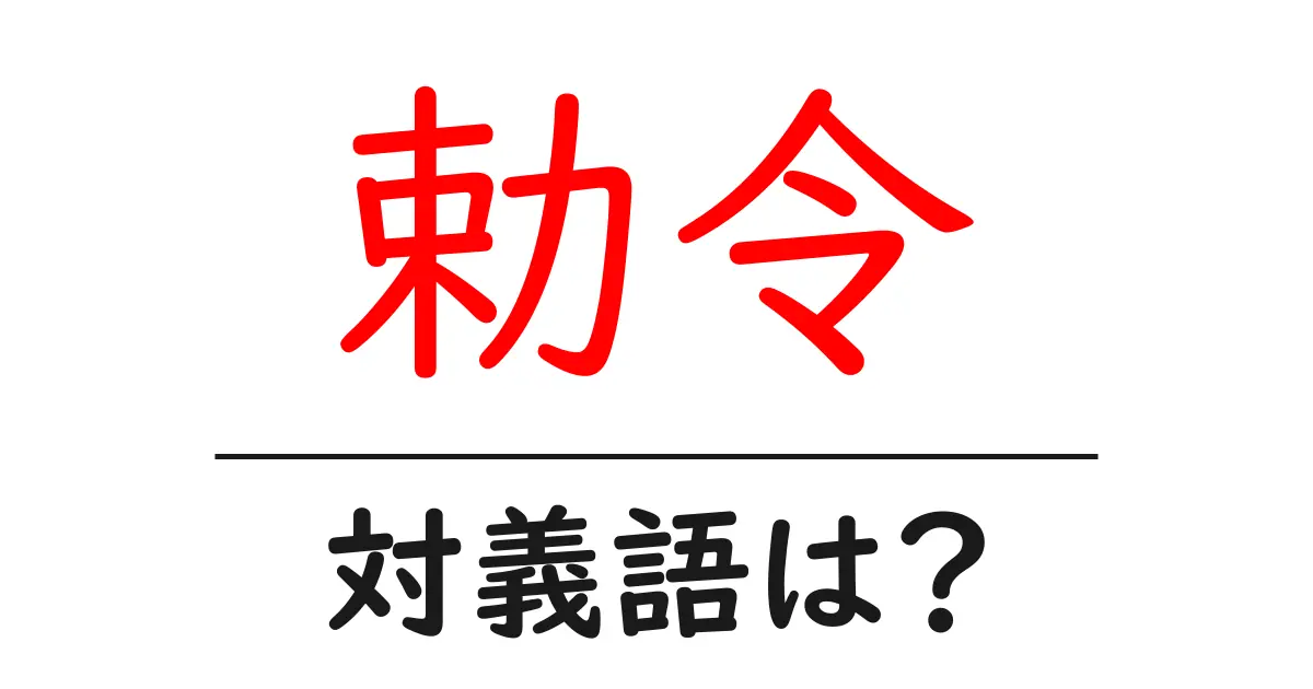 勅令の対義語・反対語を使用例を交えて分かりやすく解説!