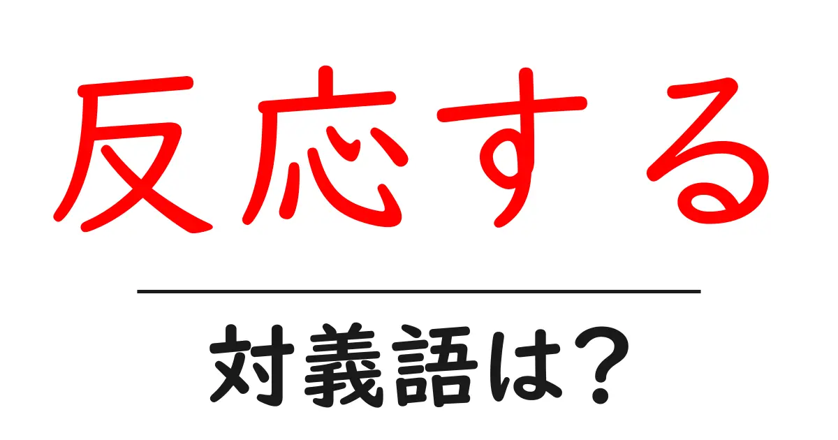 反応するの対義語・反対語を使用例を交えて分かりやすく解説!