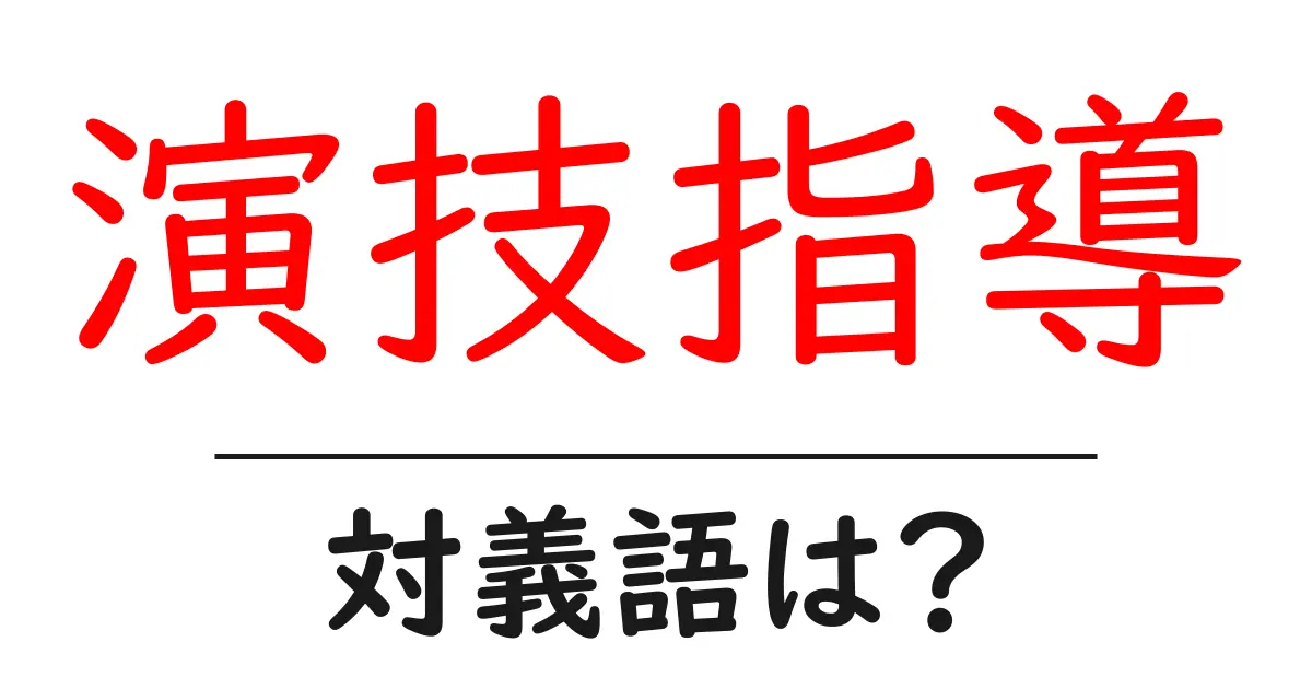 演技指導の対義語・反対語を使用例を交えて分かりやすく解説!