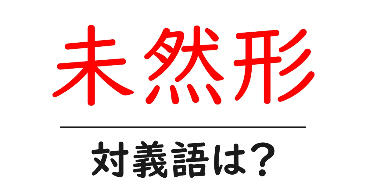 未然形の対義語・反対語を使用例を交えて分かりやすく解説!