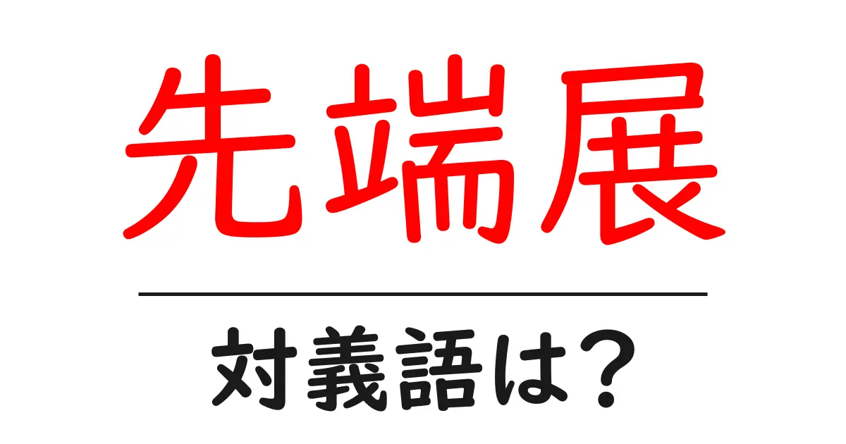 先端展の対義語・反対語を使用例を交えて分かりやすく解説!