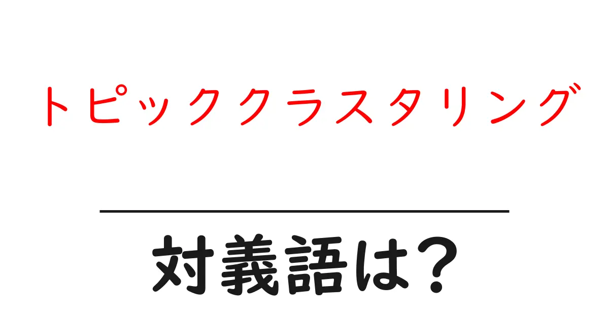 トピッククラスタリングの対義語・反対語を使用例を交えて分かりやすく解説!