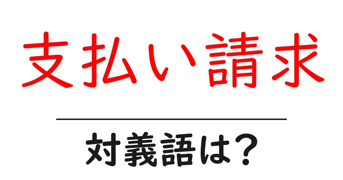 支払い請求の対義語・反対語を使用例を交えて分かりやすく解説!