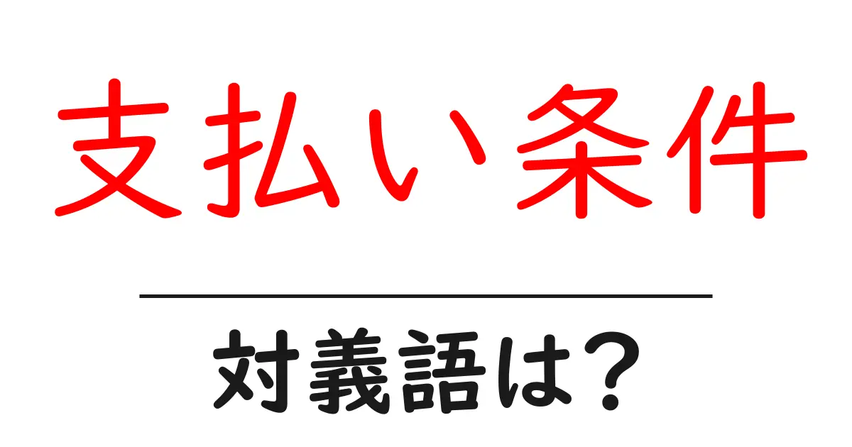 支払い条件の対義語・反対語を使用例を交えて分かりやすく解説!