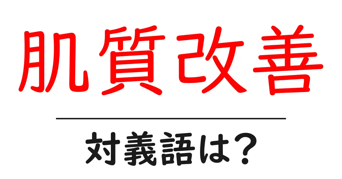 肌質改善の対義語・反対語を使用例を交えて分かりやすく解説!