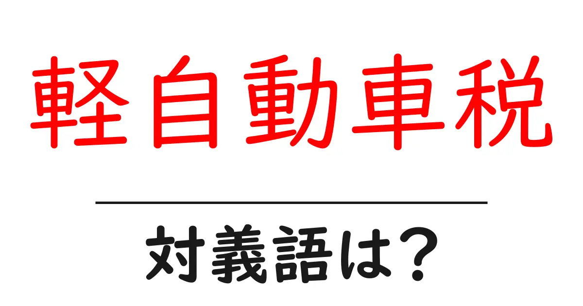 軽自動車税の対義語・反対語を使用例を交えて分かりやすく解説!