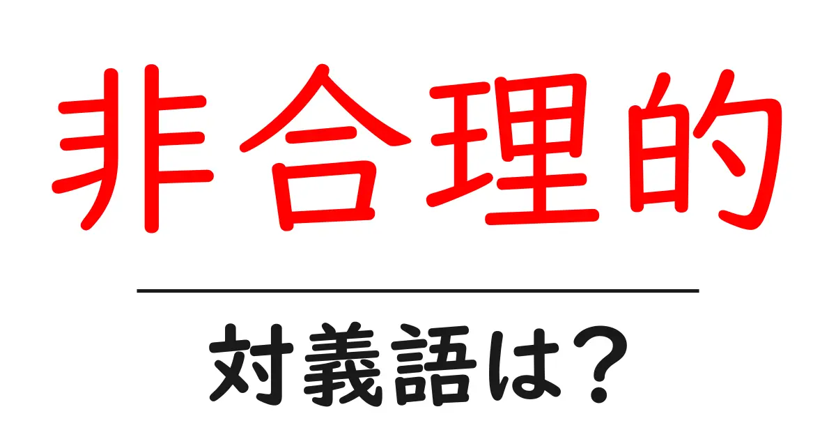 非合理的の対義語・反対語を使用例を交えて分かりやすく解説!