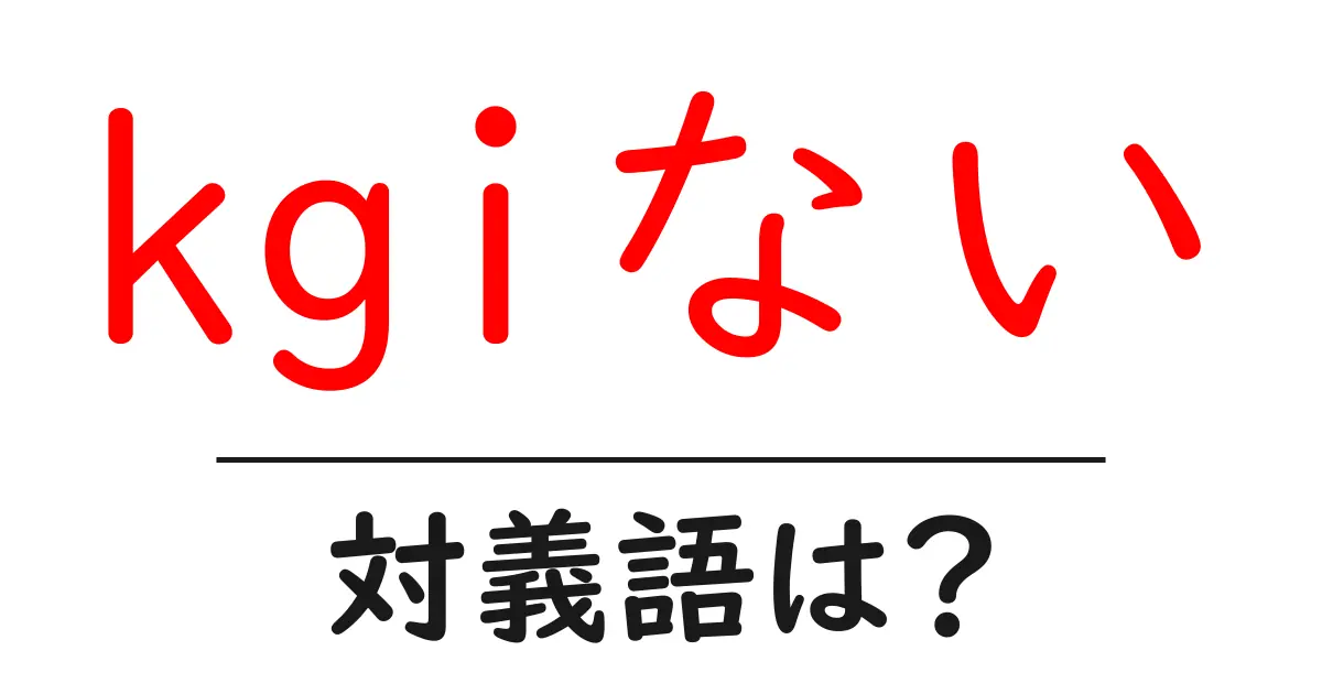 kgiないの対義語・反対語を使用例を交えて分かりやすく解説！