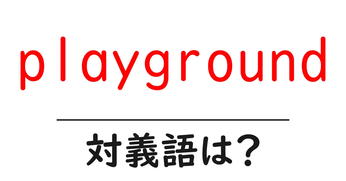 playgroundの対義語・反対語を使用例を交えて分かりやすく解説!