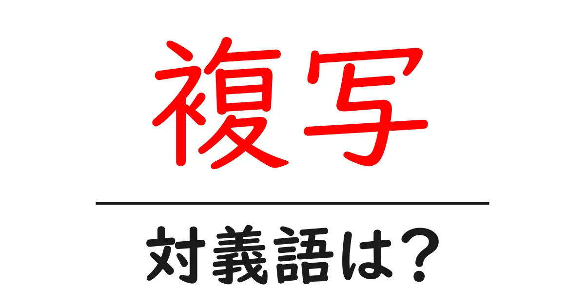 複写の対義語・反対語を使用例を交えて分かりやすく解説!