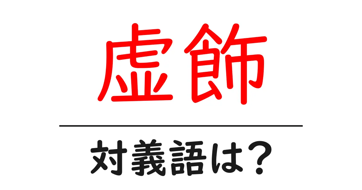 虚飾の対義語・反対語を使用例を交えて分かりやすく解説！