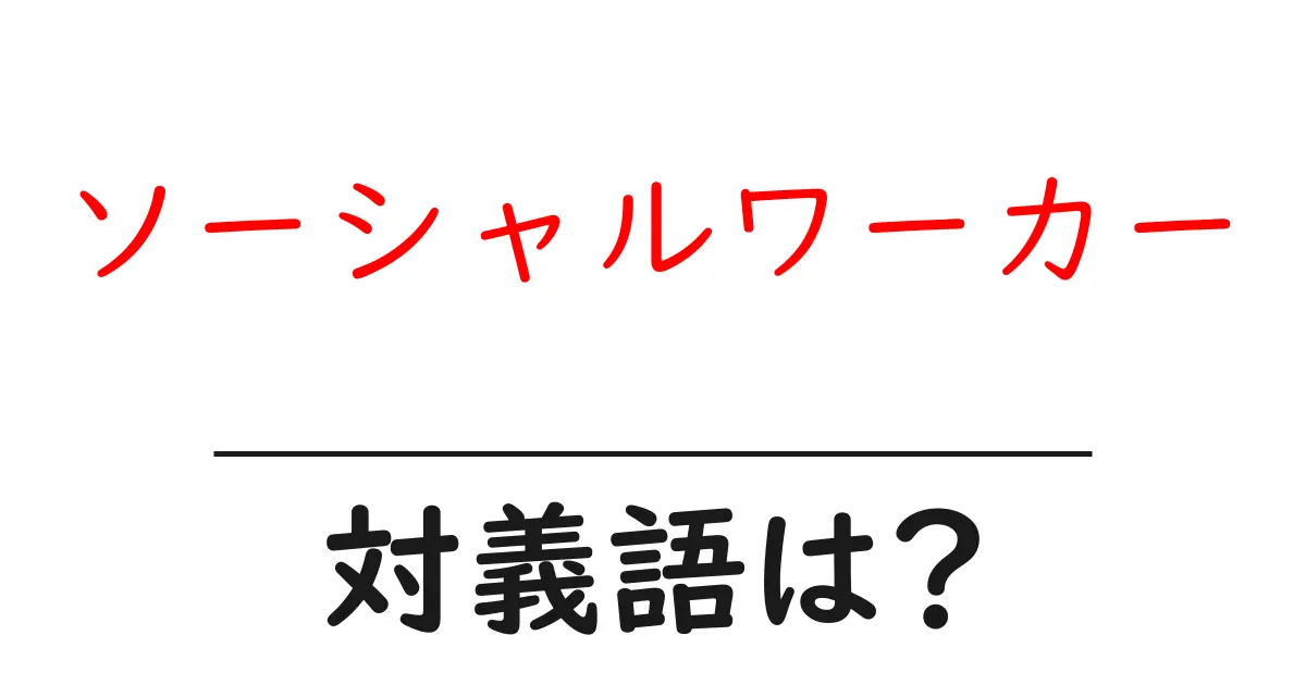 ソーシャルワーカーの対義語・反対語を使用例を交えて分かりやすく解説!