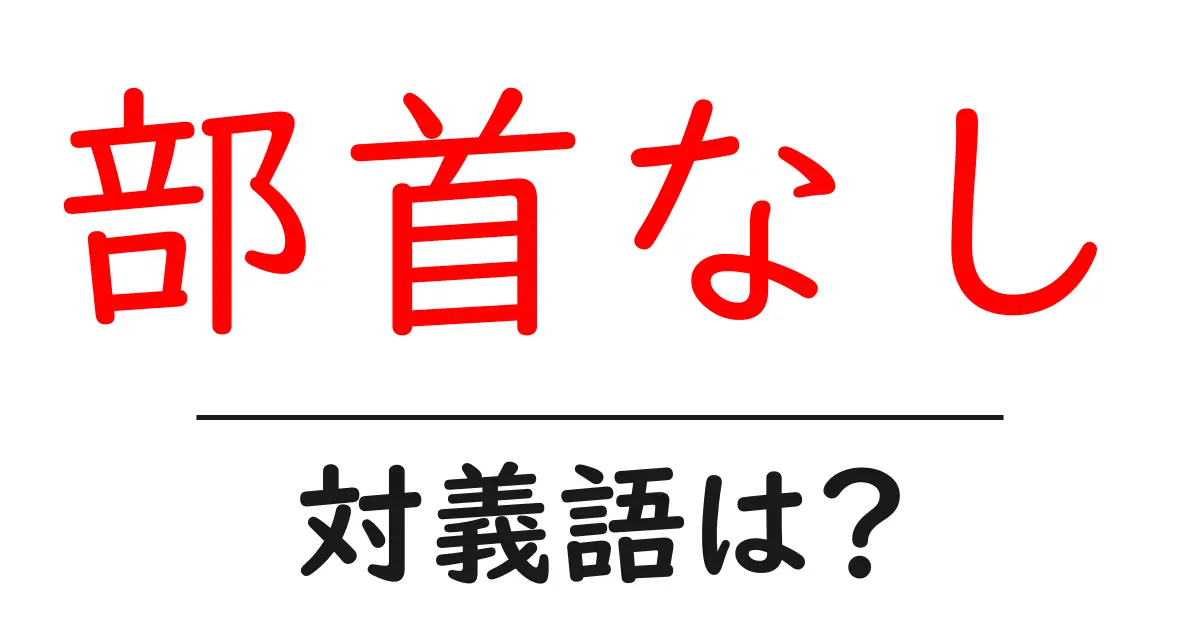 部首なしの対義語・反対語を使用例を交えて分かりやすく解説!