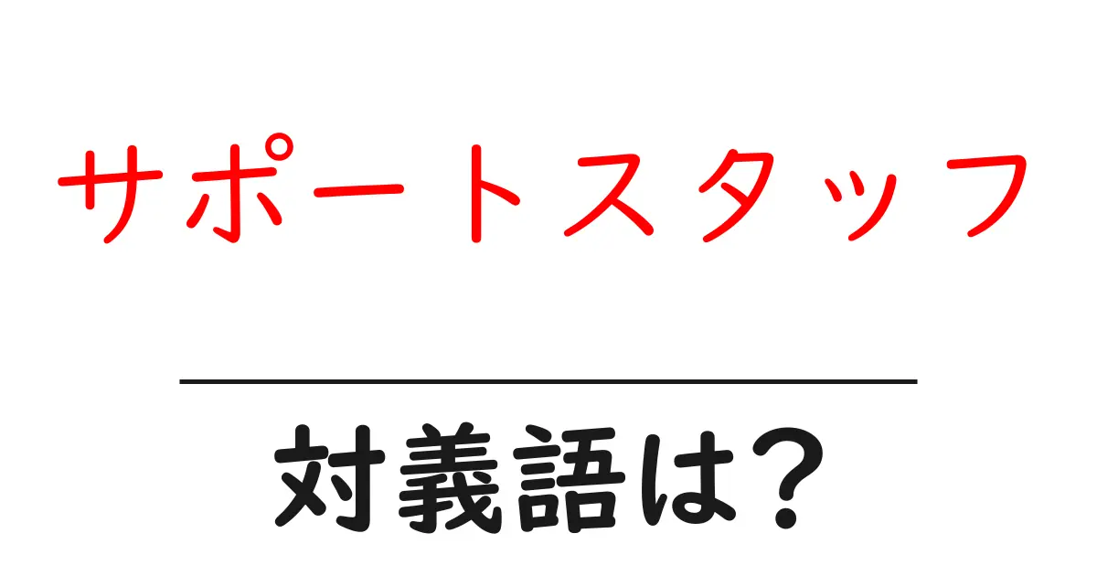 サポートスタッフの対義語・反対語を使用例を交えて分かりやすく解説!