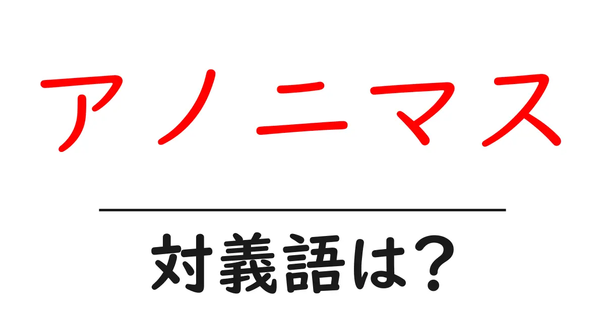 アノニマスの対義語・反対語を使用例を交えて分かりやすく解説!