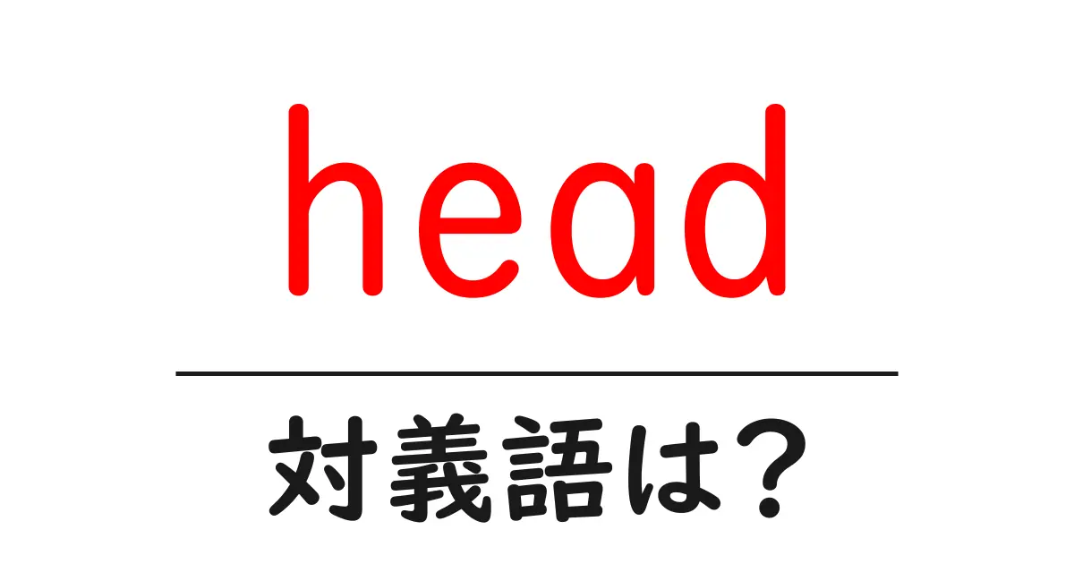 headの対義語・反対語を使用例を交えて分かりやすく解説!