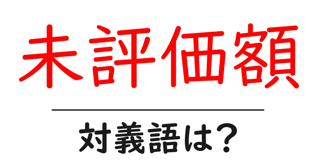 未評価額の対義語・反対語を使用例を交えて分かりやすく解説!