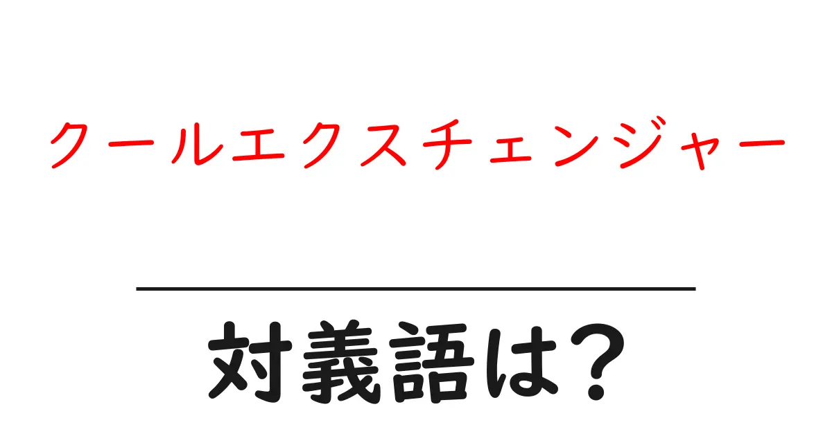 クールエクスチェンジャーの対義語・反対語を使用例を交えて分かりやすく解説!