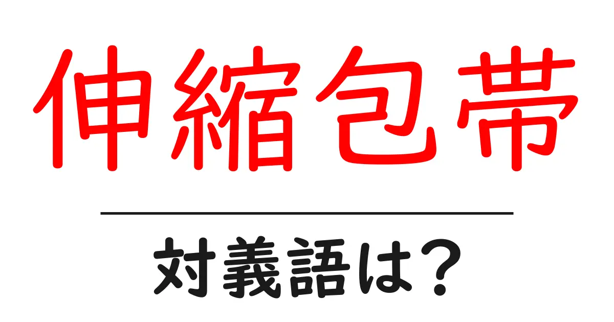 伸縮包帯の対義語・反対語を使用例を交えて分かりやすく解説!