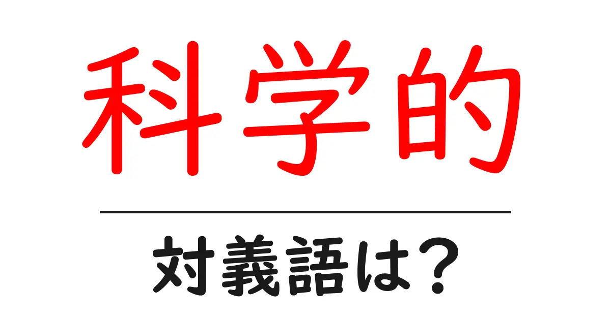科学的の対義語・反対語を使用例を交えて分かりやすく解説!