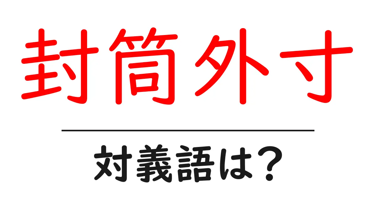 封筒外寸の対義語・反対語を使用例を交えて分かりやすく解説!