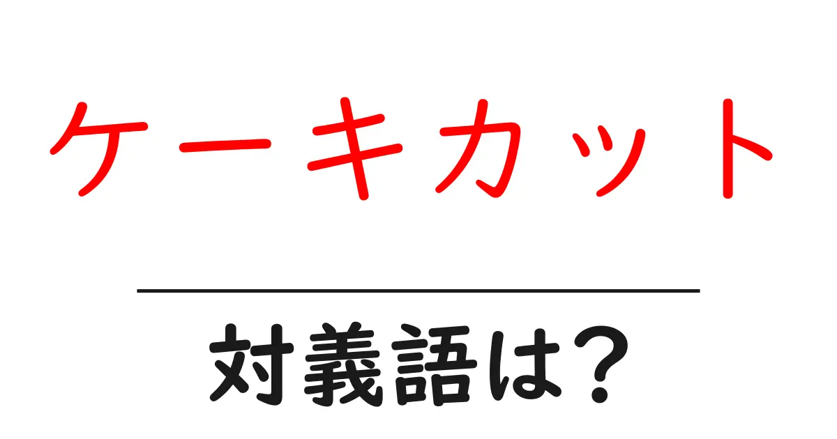 ケーキカットの対義語・反対語を使用例を交えて分かりやすく解説!